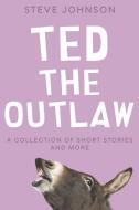 Ted the Outlaw: A Collection of Short Stories and More di Steve Johnson edito da INDEPENDENTLY PUBLISHED