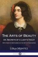 The Arts of Beauty or Secrets of a Lady's Toilet: With Hints to Gentlemen on the Art of Fascinating di Lola Montez edito da Createspace Independent Publishing Platform
