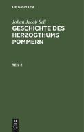 Geschichte des Herzogthums Pommern, Teil 2, Geschichte des Herzogthums Pommern Teil 2 di Johan Jacob Sell edito da De Gruyter