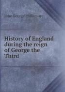 History Of England During The Reign Of George The Third di John George Phillimore edito da Book On Demand Ltd.