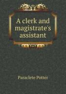 A Clerk And Magistrate's Assistant di Paraclete Potter edito da Book On Demand Ltd.