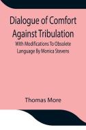 Dialogue of Comfort Against Tribulation With Modifications To Obsolete Language By Monica Stevens di Thomas More edito da Alpha Editions