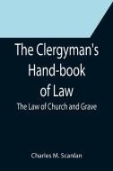 The Clergyman's Hand-book of Law; The Law of Church and Grave di Charles M. Scanlan edito da Alpha Editions