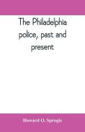 The Philadelphia police, past and present di Howard O. Sprogle edito da Alpha Editions