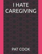 I HATE CAREGIVING di COOK PAT COOK edito da Independently Published