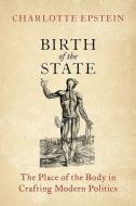 Birth of the State: The Place of the Body in Crafting Modern Politics di Charlotte Epstein edito da OXFORD UNIV PR