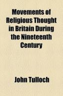 Movements Of Religious Thought In Britain During The Nineteenth Century di John Tulloch edito da General Books Llc