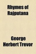 Rhymes Of Rajputana di George Herbert Trevor edito da General Books Llc