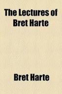 The Lectures Of Bret Harte di Bret Harte edito da General Books Llc