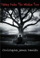 Sitting Under The Wisdom Tree di Christopher Daniels edito da LULU PR