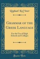 Grammar of the Greek Language: For the Use of High Schools and Colleges (Classic Reprint) di Raphael Kuhner edito da Forgotten Books