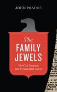The Family Jewels: The CIA, Secrecy, and Presidential Power di John Prados edito da University of Texas Press