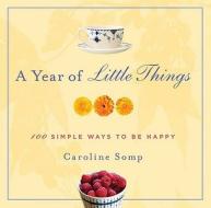A Year of Little Things: 100 Simple Ways to Be Happy di Caroline Somp edito da St. Martin's Press
