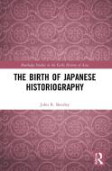 The Birth Of Japanese Historiography di John R. Bentley edito da Taylor & Francis Ltd