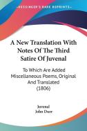 A New Translation With Notes Of The Third Satire Of Juvenal: To Which Are Added Miscellaneous Poems, Original And Translated (1806) di Juvenal edito da Kessinger Publishing, Llc