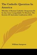 The Catholic Question In America di William Sampson edito da Kessinger Publishing Co