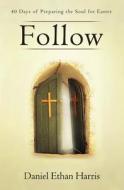 Follow: 40 Days of Preparing the Soul for Easter di Daniel Ethan Harris edito da Salvationlife Books