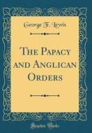 The Papacy and Anglican Orders (Classic Reprint) di George F. Lewis edito da Forgotten Books