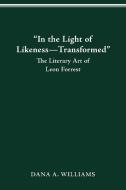 "in the Light of Likeness--Transformed": The Literary Art of Leon Forrest di Dana A. Williams edito da OHIO ST UNIV PR