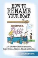 How to Rename Your Boat: And 19 Other Useful Ceremonies, Superstitions, Prayers, Rituals, and Curses di John Vigor edito da Paradise Cay Publications