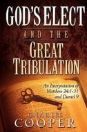 God's Elect and the Great Tribulation: An Interpretation of Matthew 24:1-31 and Daniel 9 di Charles Cooper edito da STRONG TOWER PUB