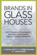 Brands in Glass Houses: How to Embrace Transparency and Grow Your Business Through Content Marketing di Dechay Watts, Debbie Williams edito da CMI BOOKS