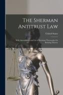 The Sherman Antitrust Law: With Amendments and List of Decisions Thereunder Or Relating Thereto edito da LEGARE STREET PR