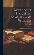 Facts About Processes, Pigments, and Vehicles: A Manual for art Students di A. P. Laurie edito da LEGARE STREET PR