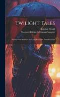 Twilight Tales: Twenty-Four Stories of Love and Romance From Real Life di Margaret Elizabeth Munson Sangster, Christian Herald edito da LEGARE STREET PR