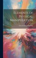 Elements of Physical Manipulation di Edward Charles Pickering edito da LEGARE STREET PR