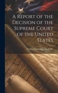A Report of the Decision of the Supreme Court of the United States di United States Supreme Court edito da LEGARE STREET PR