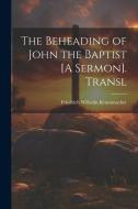 The Beheading of John the Baptist [A Sermon]. Transl di Friedrich Wilhelm Krummacher edito da LEGARE STREET PR