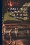 A Lone Star Bo-peep, and Other Tales of Texan Ranch Life di Howard Seely edito da LEGARE STREET PR