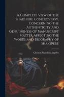 A Complete View of the Shakspere Controversy, Concerning the Authenticity and Genuineness of Manuscript Matter Affecting the Works and Biography of Sh di Clement Mansfield Ingleby edito da LEGARE STREET PR
