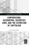 Corporations, Accounting, Securities Laws, And The Extinction Of Capitalism di Wm. Dennis Huber edito da Taylor & Francis Ltd