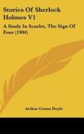 Stories of Sherlock Holmes V1: A Study in Scarlet, the Sign of Four (1904) di Arthur Conan Doyle edito da Kessinger Publishing