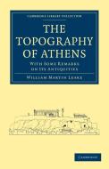 The Topography of Athens di Leake William Martin, William Martin Leake edito da Cambridge University Press