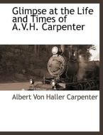 Glimpse at the Life and Times of A.V.H. Carpenter di Albert Haller Von Carpenter edito da BCR (BIBLIOGRAPHICAL CTR FOR R