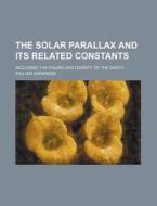 The Solar Parallax and Its Related Constants; Including the Figure and Density of the Earth di William Harkness edito da Rarebooksclub.com