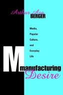 Manufacturing Desire: Media, Popular Culture, and Everyday Life di Arthur Asa Berger edito da Routledge