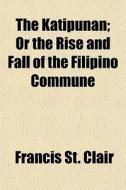 The Katipunan; Or The Rise And Fall Of T di Francis St Clair edito da Rarebooksclub.com