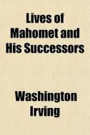 Lives Of Mahomet And His Successors di Washington Irving edito da General Books Llc