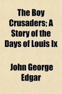 The Boy Crusaders; A Story Of The Days O di John George Edgar edito da General Books