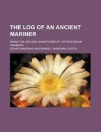 The Log of an Ancient Mariner; Being the Life and Adventures of Captain Edgar Wakeman di Edgar Wakeman edito da Rarebooksclub.com