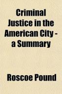 Criminal Justice In The American City - di Roscoe Pound edito da General Books