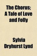 The Chorus; A Tale Of Love And Folly di Sylvia Dryhurst Lynd edito da General Books