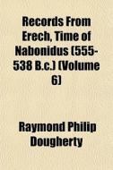 Records From Erech, Time Of Nabonidus (555-538 B.c.) (volume 6) di Raymond Philip Dougherty edito da General Books Llc