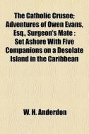 The Catholic Crusoe; Adventures Of Owen di W. H. Anderdon edito da General Books