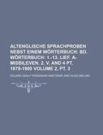 Altenglische Sprachproben Nebst Einem Worterbuch Volume 2, PT. 3; Bd. Worterbuch 1.-13. Lief. A-Misbileven. 2. V. and 4 PT. 1878-1900 di Eduard Adolf Ferdinand Maetzner edito da Rarebooksclub.com