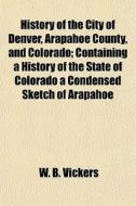 History Of The City Of Denver, Arapahoe di W. B. Vickers edito da General Books
